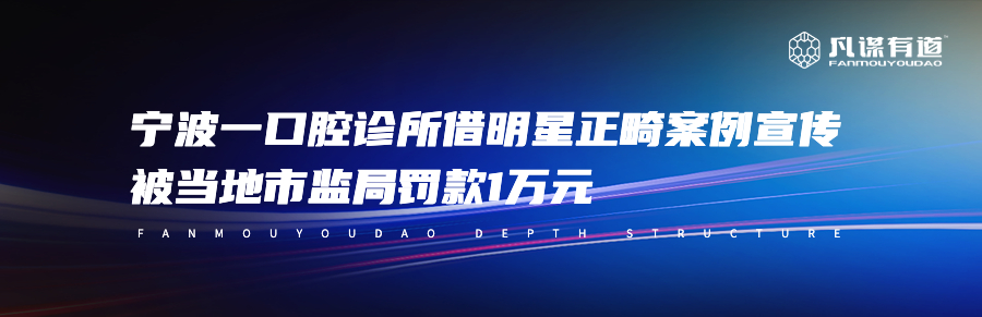 宁波一口腔诊所借明星正畸案例宣传，被当地市监局罚款1万元