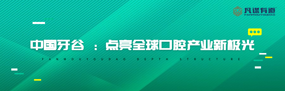 中国牙谷 ：点亮全球口腔产业新极光