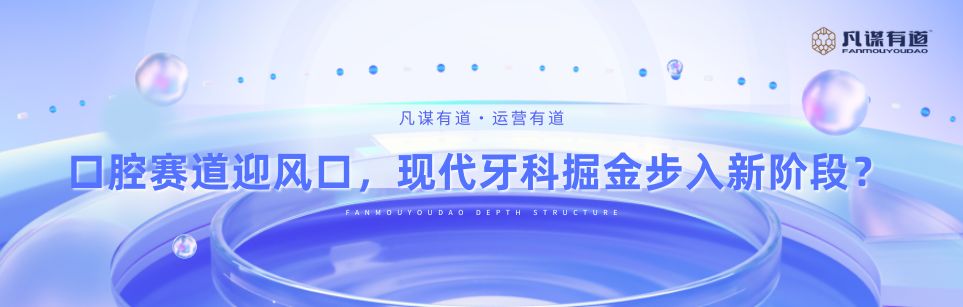 口腔赛道迎风口，现代牙科掘金步入新阶段？